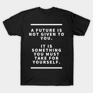 A future is not given to you it is something you must take for yourself T-Shirt